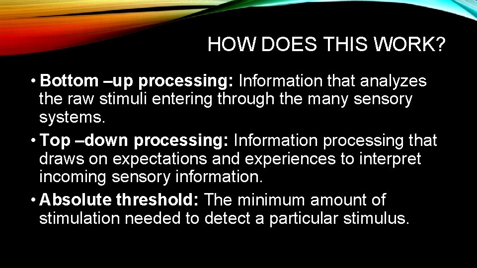 HOW DOES THIS WORK? • Bottom –up processing: Information that analyzes the raw stimuli