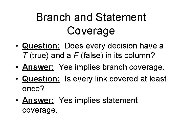Branch and Statement Coverage • Question: Does every decision have a T (true) and