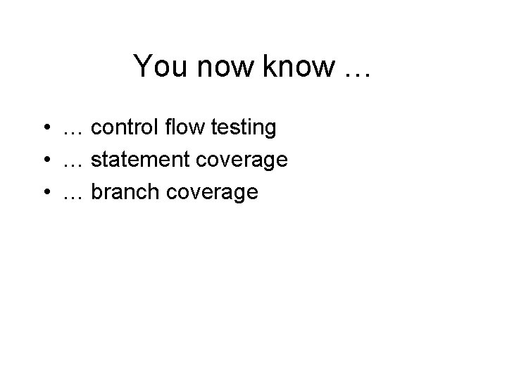 You now know … • … control flow testing • … statement coverage •