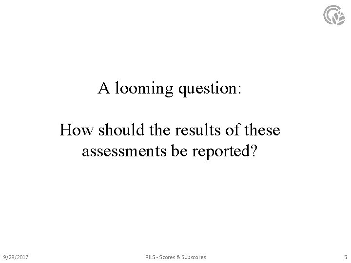 A looming question: How should the results of these assessments be reported? 9/28/2017 RILS