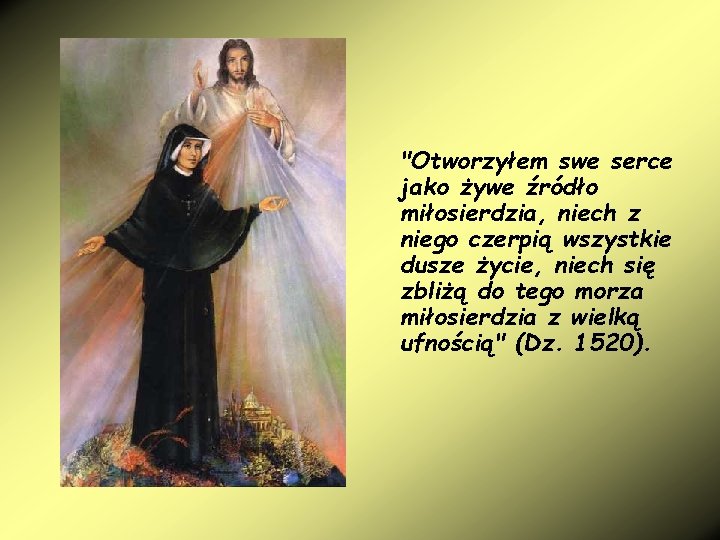 "Otworzyłem swe serce jako żywe źródło miłosierdzia, niech z niego czerpią wszystkie dusze życie,