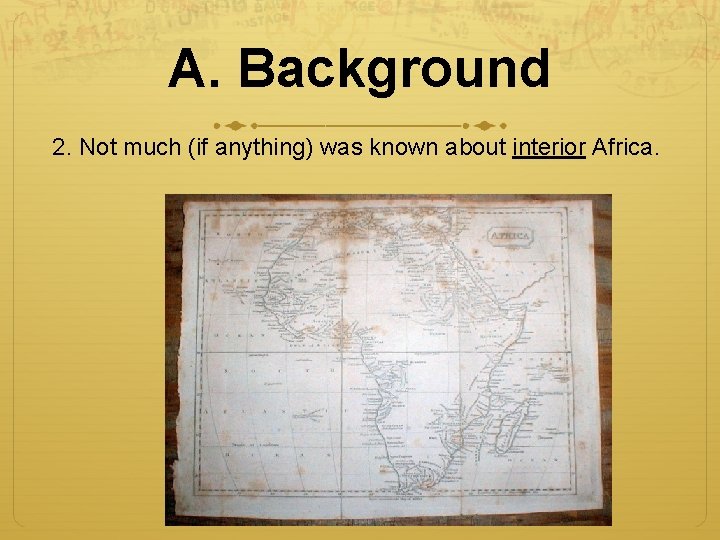 A. Background 2. Not much (if anything) was known about interior Africa. 