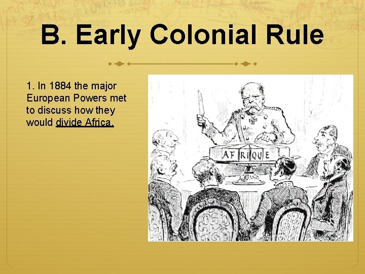 B. Early Colonial Rule 1. In 1884 the major European Powers met to discuss