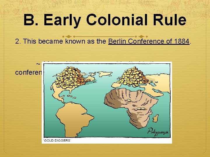 B. Early Colonial Rule 2. This became known as the Berlin Conference of 1884.