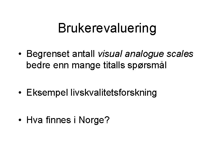 Brukerevaluering • Begrenset antall visual analogue scales bedre enn mange titalls spørsmål • Eksempel