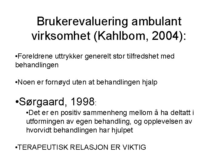 Brukerevaluering ambulant virksomhet (Kahlbom, 2004): • Foreldrene uttrykker generelt stor tilfredshet med behandlingen •