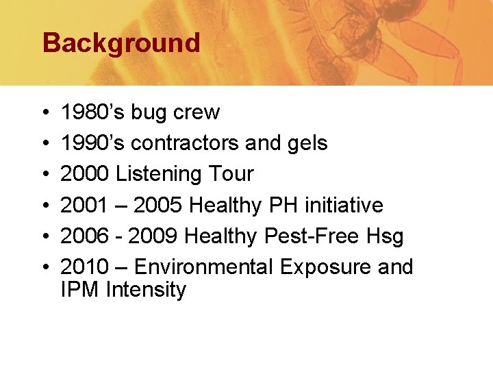Background • • • 1980’s bug crew 1990’s contractors and gels 2000 Listening Tour