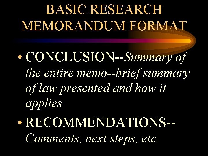 BASIC RESEARCH MEMORANDUM FORMAT • CONCLUSION--Summary of the entire memo--brief summary of law presented