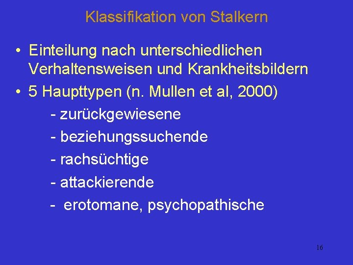 Klassifikation von Stalkern • Einteilung nach unterschiedlichen Verhaltensweisen und Krankheitsbildern • 5 Haupttypen (n.
