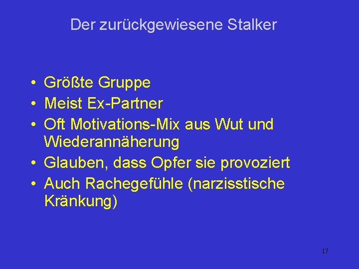 Der zurückgewiesene Stalker • Größte Gruppe • Meist Ex-Partner • Oft Motivations-Mix aus Wut