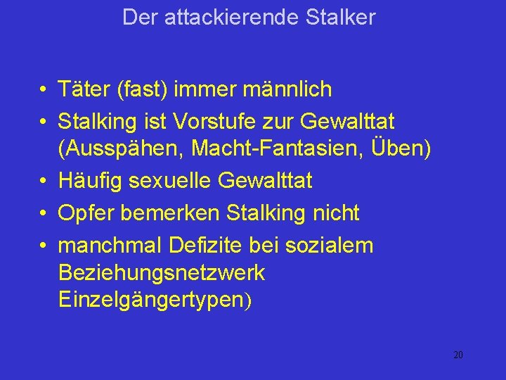 Der attackierende Stalker • Täter (fast) immer männlich • Stalking ist Vorstufe zur Gewalttat