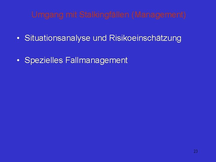 Umgang mit Stalkingfällen (Management) • Situationsanalyse und Risikoeinschätzung • Spezielles Fallmanagement 23 