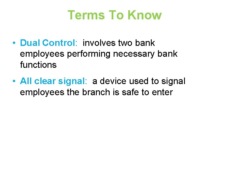 Terms To Know • Dual Control: involves two bank employees performing necessary bank functions