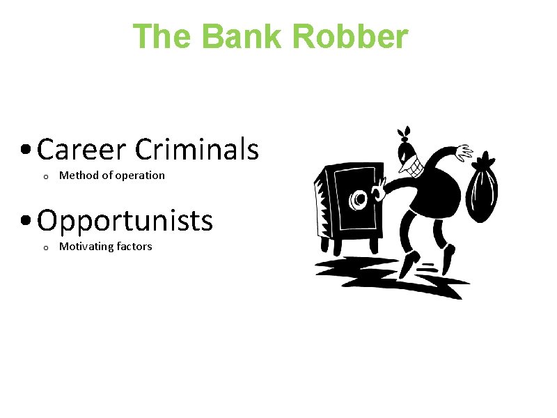The Bank Robber • Career Criminals o Method of operation • Opportunists o Motivating