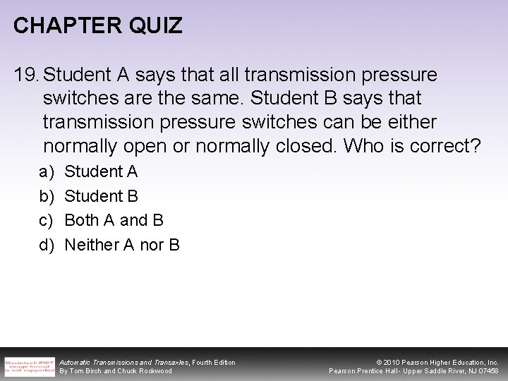 CHAPTER QUIZ 19. Student A says that all transmission pressure switches are the same.