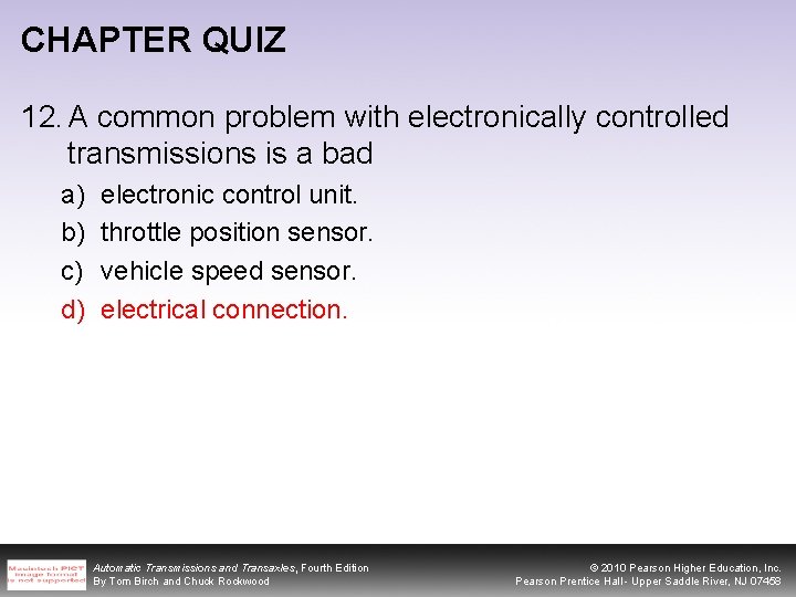 CHAPTER QUIZ 12. A common problem with electronically controlled transmissions is a bad a)