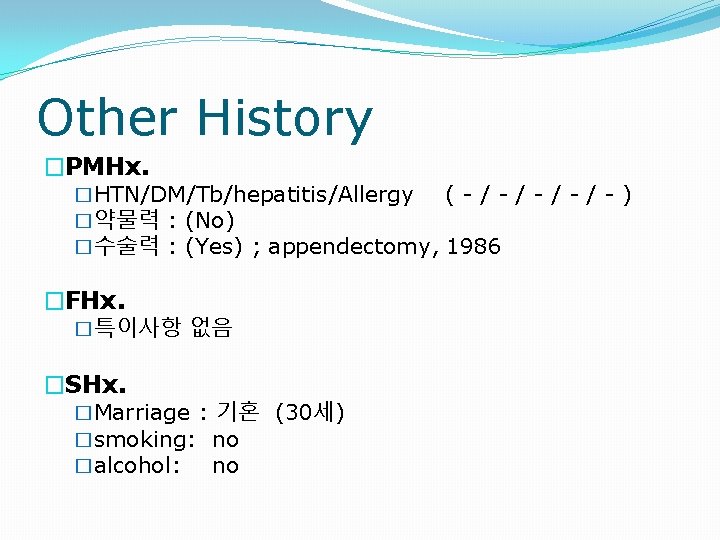 Other History �PMHx. �HTN/DM/Tb/hepatitis/Allergy (-/-/-) �약물력 : (No) �수술력 : (Yes) ; appendectomy, 1986