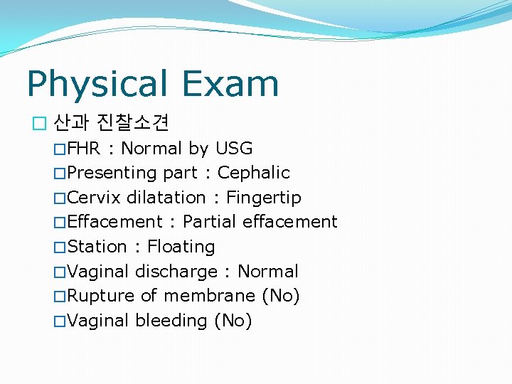 Physical Exam � 산과 진찰소견 �FHR : Normal by USG �Presenting part : Cephalic