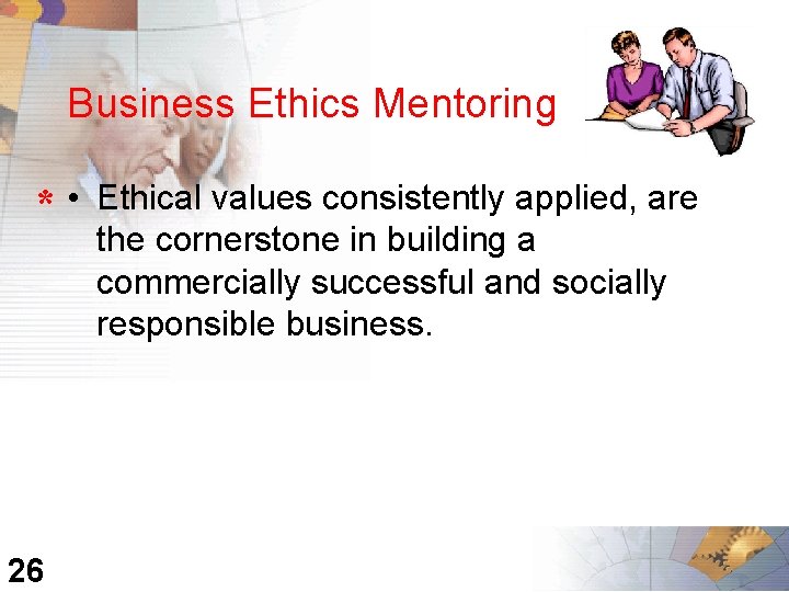 Business Ethics Mentoring * • 26 Ethical values consistently applied, are the cornerstone in