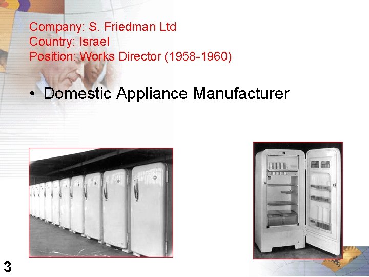 Company: S. Friedman Ltd Country: Israel Position: Works Director (1958 -1960) • Domestic Appliance