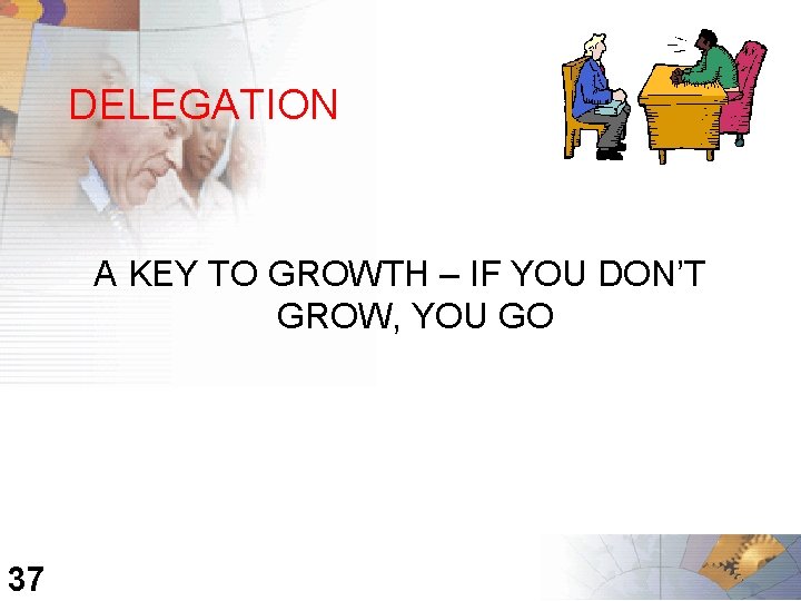 DELEGATION A KEY TO GROWTH – IF YOU DON’T GROW, YOU GO 37 