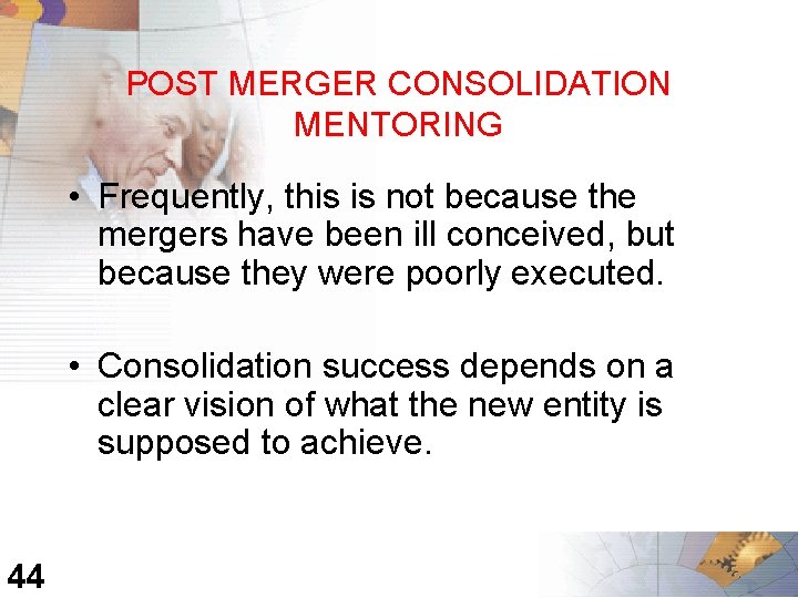 POST MERGER CONSOLIDATION MENTORING • Frequently, this is not because the mergers have been