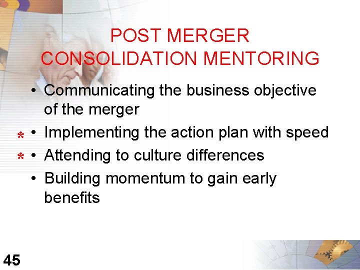 POST MERGER CONSOLIDATION MENTORING * * 45 • Communicating the business objective of the