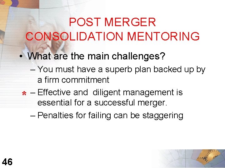 POST MERGER CONSOLIDATION MENTORING • What are the main challenges? * 46 – You