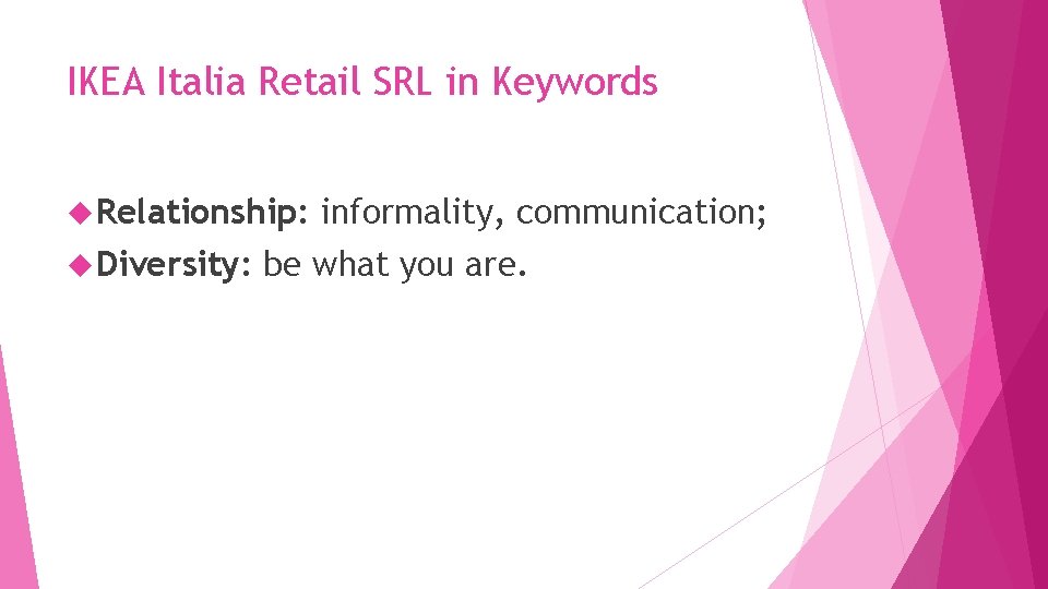 IKEA Italia Retail SRL in Keywords Relationship: Diversity: informality, communication; be what you are. IKEA Italia Retail SRL in Keywords Relationship: Diversity: informality, communication; be what you are.