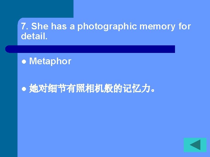 7. She has a photographic memory for detail. l Metaphor l 她对细节有照相机般的记忆力。 