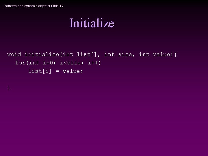 Pointers and dynamic objects/ Slide 12 Initialize void initialize(int list[], int size, int value){