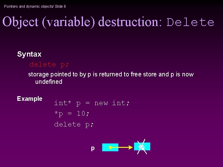 Pointers and dynamic objects/ Slide 6 Object (variable) destruction: Delete Syntax delete p; storage