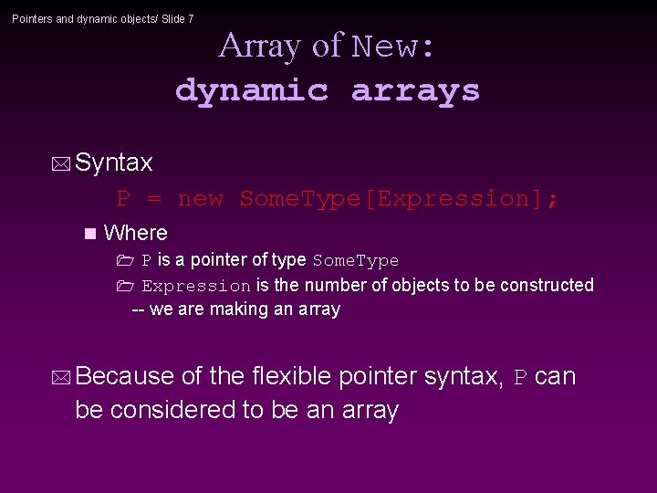 Pointers and dynamic objects/ Slide 7 Array of New: dynamic arrays * Syntax P