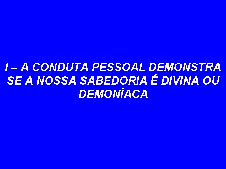 I – A CONDUTA PESSOAL DEMONSTRA SE A NOSSA SABEDORIA É DIVINA OU DEMONÍACA