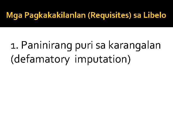 Mga Pagkakakilanlan (Requisites) sa Libelo 1. Paninirang puri sa karangalan (defamatory imputation) 