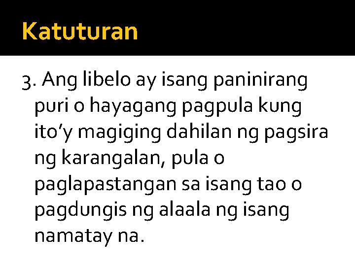 Katuturan 3. Ang libelo ay isang paninirang puri o hayagang pagpula kung ito’y magiging