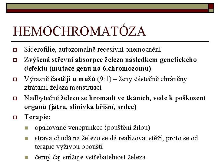 HEMOCHROMATÓZA o o o Siderofilie, autozomálně recesivní onemocnění Zvýšená střevní absorpce železa následkem genetického