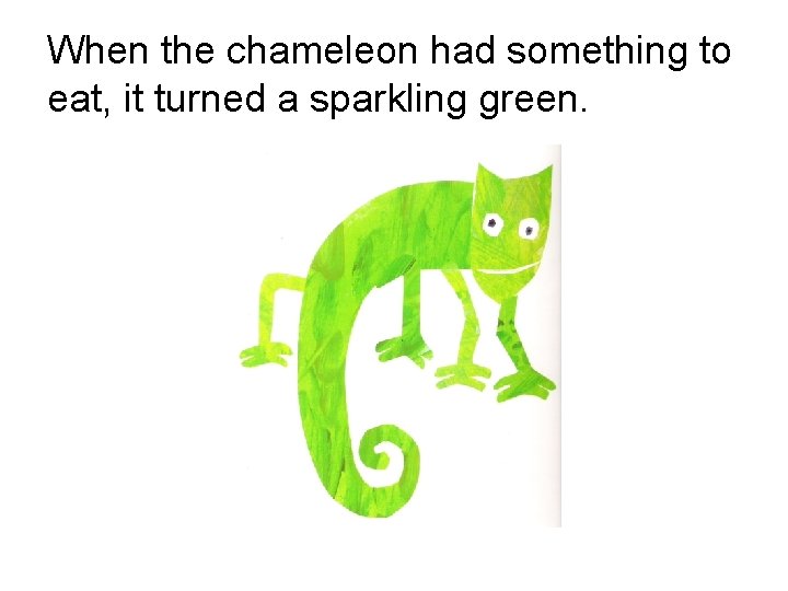 When the chameleon had something to eat, it turned a sparkling green. 