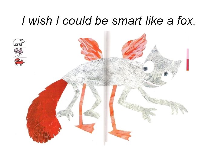 I wish I could be smart like a fox. 