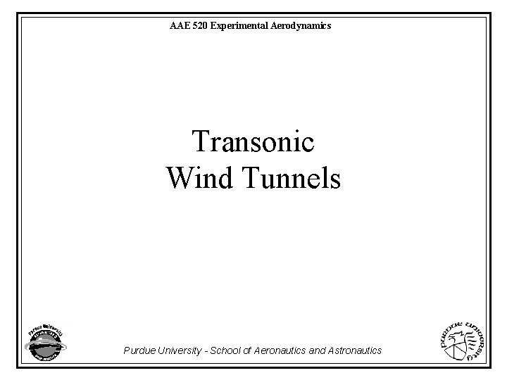 AAE 520 Experimental Aerodynamics Transonic Wind Tunnels Purdue University - School of Aeronautics and