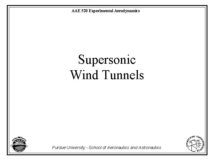 AAE 520 Experimental Aerodynamics Supersonic Wind Tunnels Purdue University - School of Aeronautics and