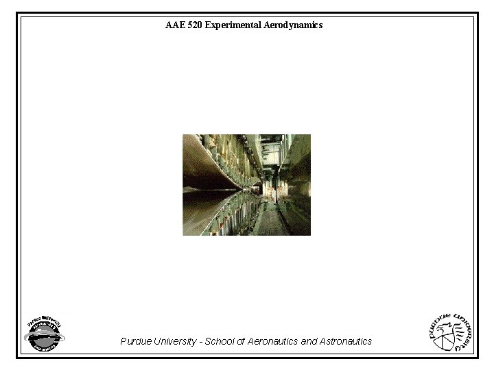 AAE 520 Experimental Aerodynamics Purdue University - School of Aeronautics and Astronautics 