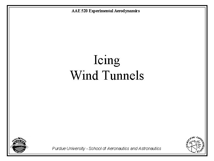 AAE 520 Experimental Aerodynamics Icing Wind Tunnels Purdue University - School of Aeronautics and