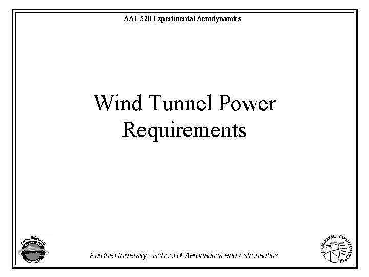 AAE 520 Experimental Aerodynamics Wind Tunnel Power Requirements Purdue University - School of Aeronautics