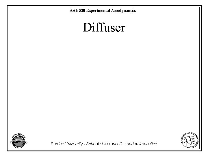 AAE 520 Experimental Aerodynamics Diffuser Purdue University - School of Aeronautics and Astronautics 