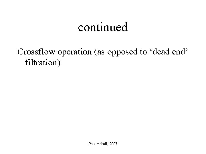 continued Crossflow operation (as opposed to ‘dead end’ filtration) Paul Ashall, 2007 