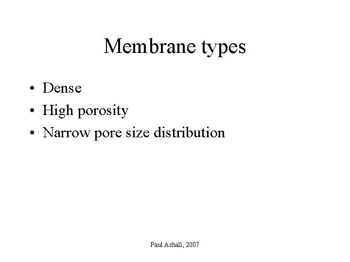 Membrane types • Dense • High porosity • Narrow pore size distribution Paul Ashall,
