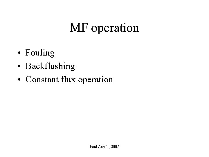 MF operation • Fouling • Backflushing • Constant flux operation Paul Ashall, 2007 