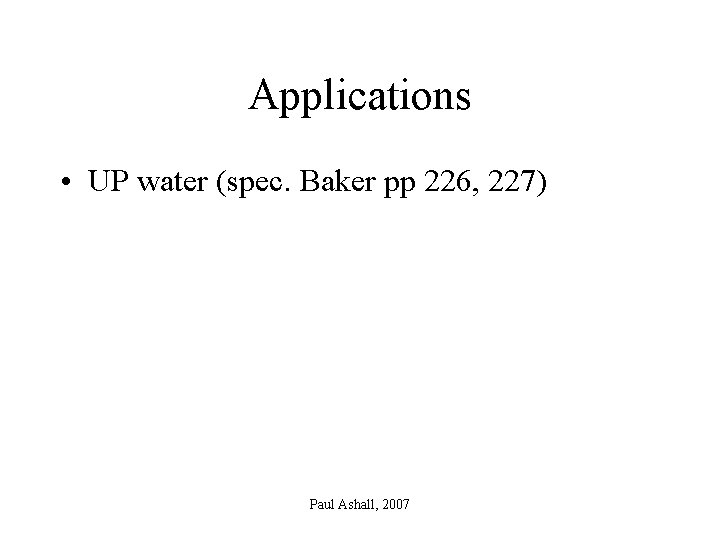 Applications • UP water (spec. Baker pp 226, 227) Paul Ashall, 2007 
