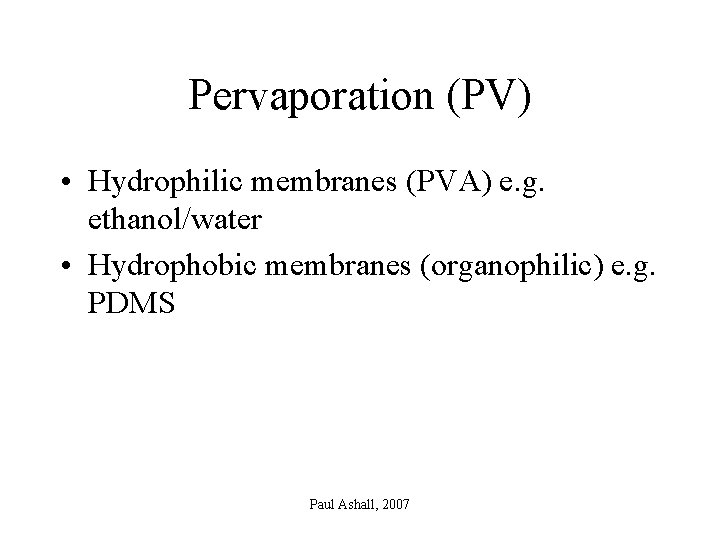 Pervaporation (PV) • Hydrophilic membranes (PVA) e. g. ethanol/water • Hydrophobic membranes (organophilic) e.